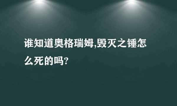 谁知道奥格瑞姆,毁灭之锤怎么死的吗?
