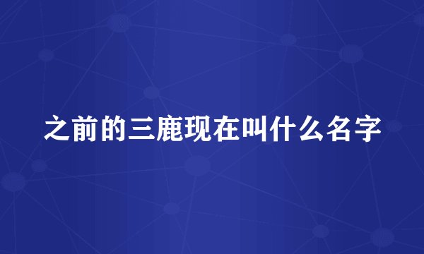 之前的三鹿现在叫什么名字