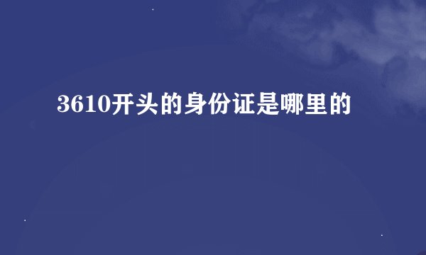 3610开头的身份证是哪里的