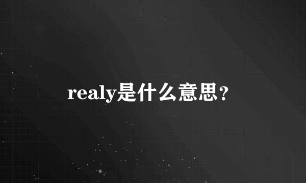realy是什么意思？