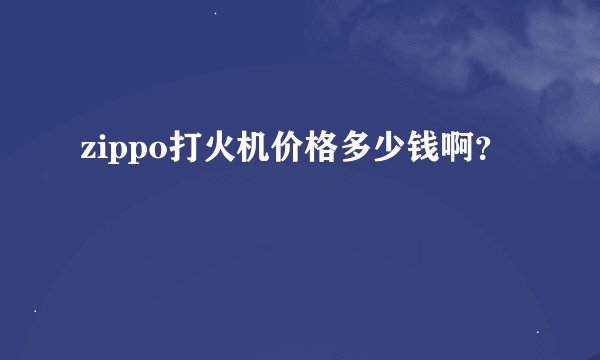 zippo打火机价格多少钱啊？