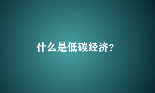 什么是低碳经济？