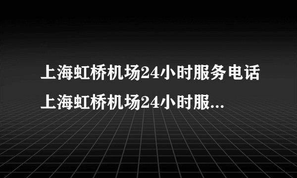 上海虹桥机场24小时服务电话上海虹桥机场24小时服务电话号码