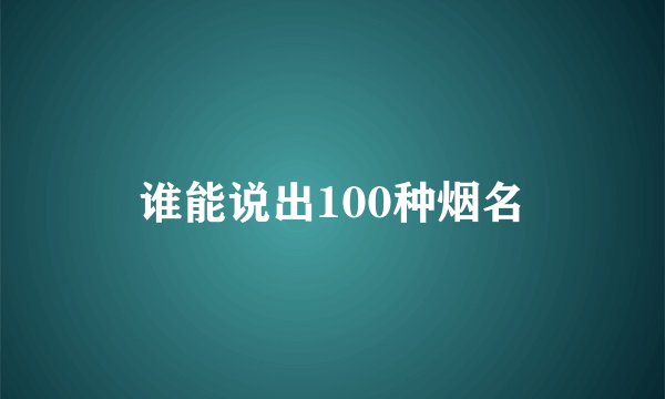 谁能说出100种烟名