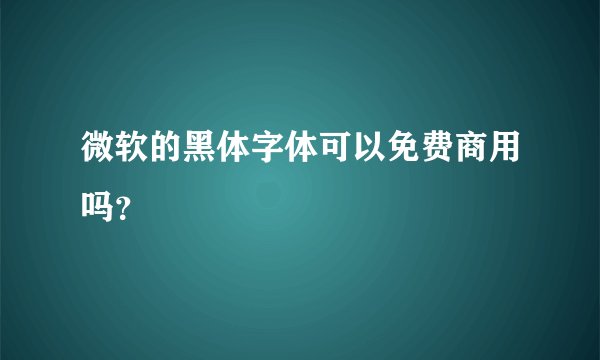 微软的黑体字体可以免费商用吗？