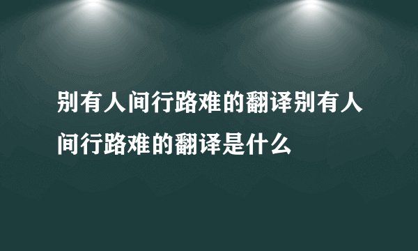 别有人间行路难的翻译别有人间行路难的翻译是什么