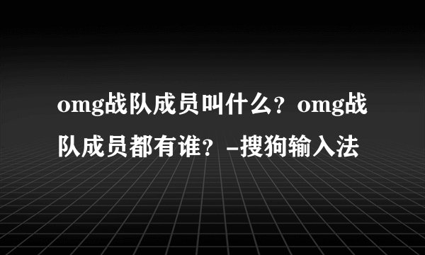omg战队成员叫什么？omg战队成员都有谁？-搜狗输入法