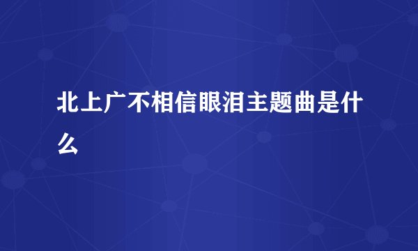 北上广不相信眼泪主题曲是什么