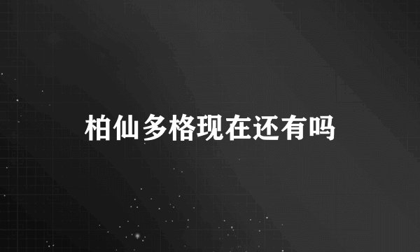 柏仙多格现在还有吗