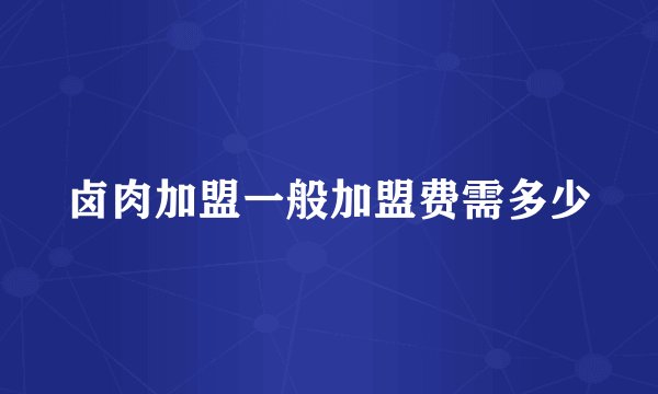 卤肉加盟一般加盟费需多少