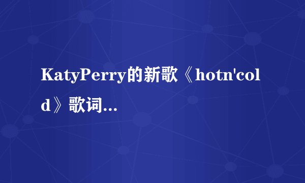 KatyPerry的新歌《hotn'cold》歌词中文翻译