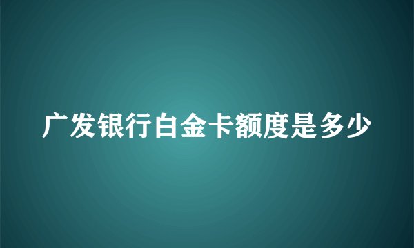 广发银行白金卡额度是多少