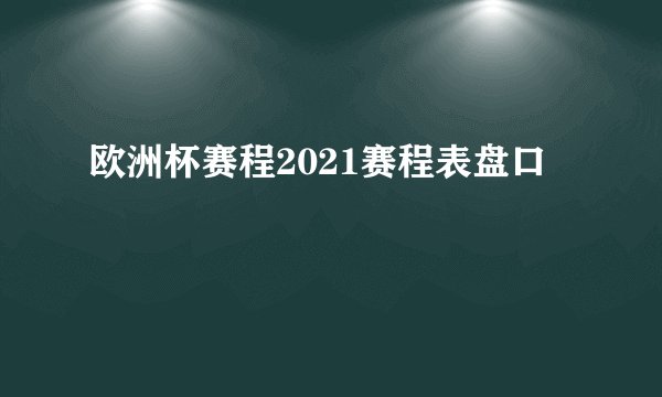 欧洲杯赛程2021赛程表盘口