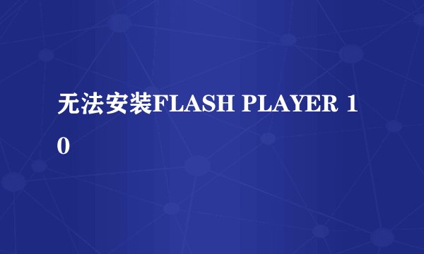 无法安装FLASH PLAYER 10