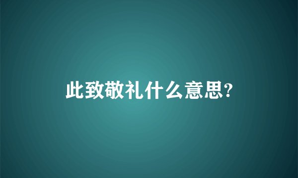 此致敬礼什么意思?