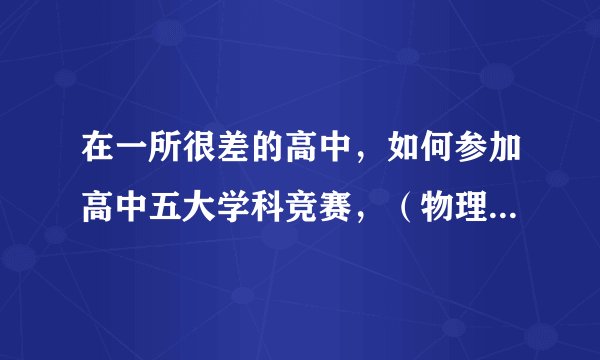 在一所很差的高中，如何参加高中五大学科竞赛，（物理，数学，化学，生物，信息学）