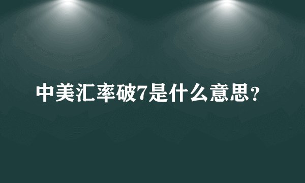 中美汇率破7是什么意思？
