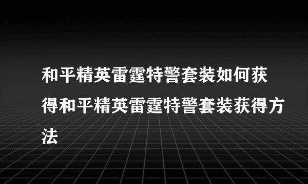 和平精英雷霆特警套装如何获得和平精英雷霆特警套装获得方法