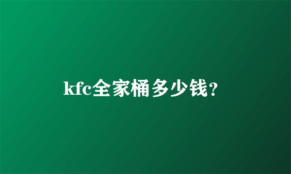 kfc全家桶多少钱？