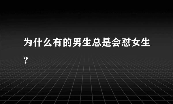 为什么有的男生总是会怼女生？