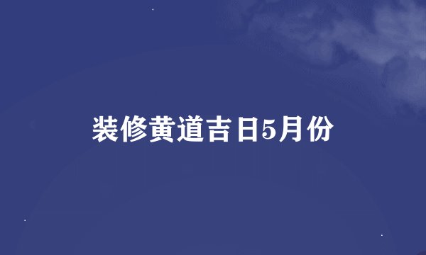 装修黄道吉日5月份