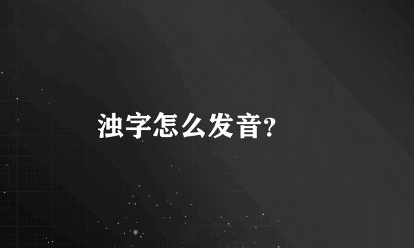 浊字怎么发音？✍