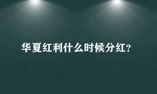 华夏红利什么时候分红？