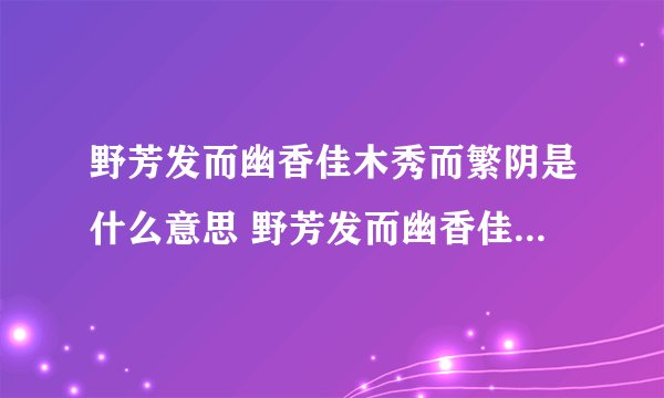 野芳发而幽香佳木秀而繁阴是什么意思 野芳发而幽香佳木秀而繁阴的原文