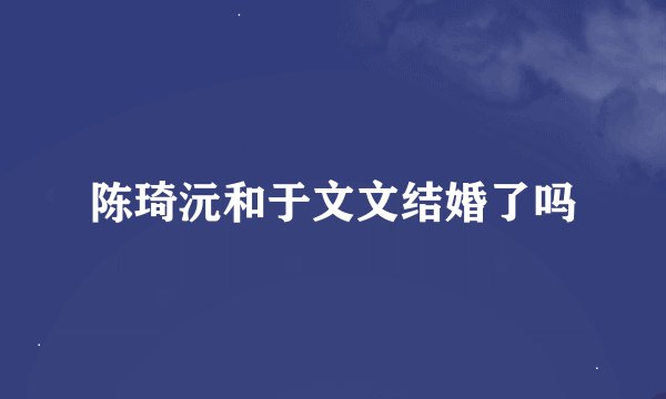 陈琦沅和于文文结婚了吗