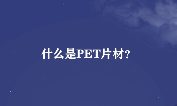 什么是PET片材？
