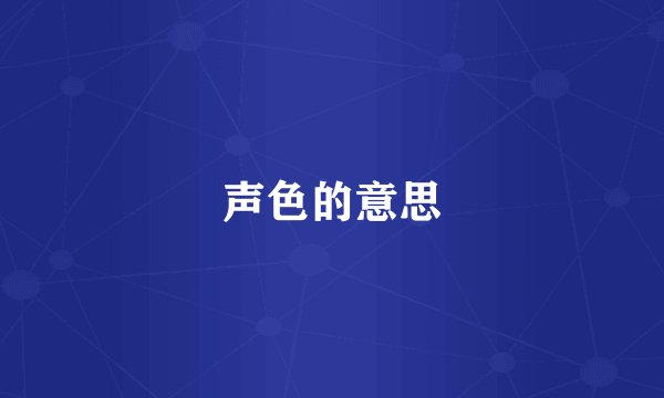 声色的意思