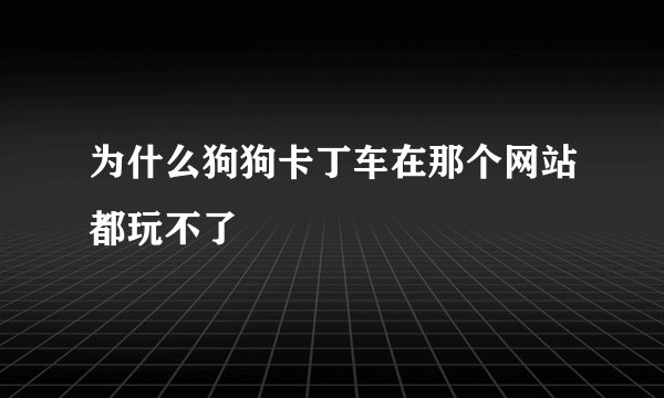 为什么狗狗卡丁车在那个网站都玩不了
