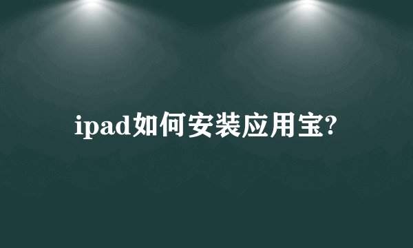 ipad如何安装应用宝?