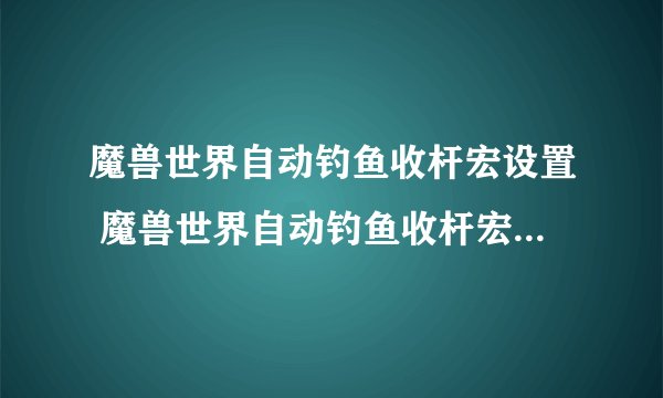 魔兽世界自动钓鱼收杆宏设置 魔兽世界自动钓鱼收杆宏怎么设置