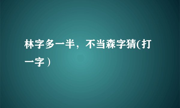 林字多一半，不当森字猜(打一字）