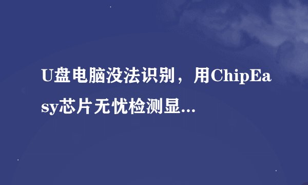 U盘电脑没法识别,用ChipEasy芯片无忧检测显示此分区容量0.0G,求解决方案?