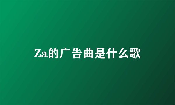 Za的广告曲是什么歌