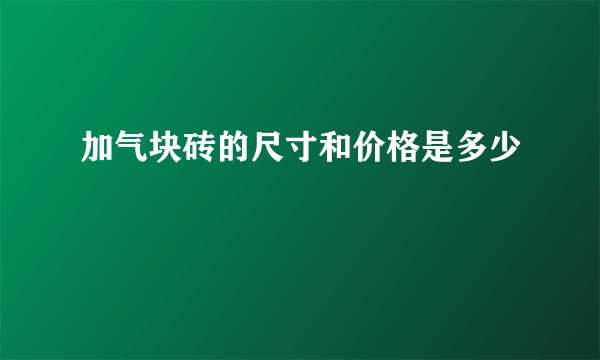 加气块砖的尺寸和价格是多少