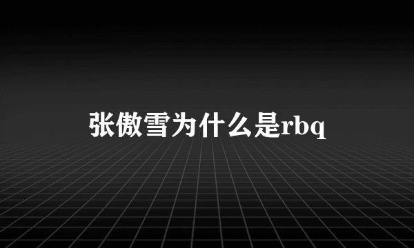 张傲雪为什么是rbq