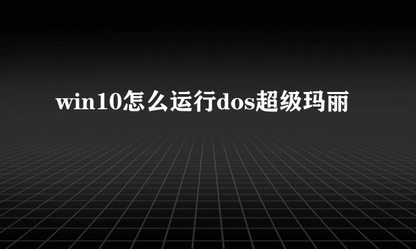 win10怎么运行dos超级玛丽