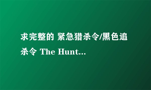 求完整的 紧急猎杀令/黑色追杀令 The Hunted(1995)这部电影请直接发我邮箱448719796@qq.com