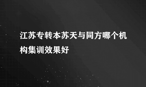 江苏专转本苏天与同方哪个机构集训效果好