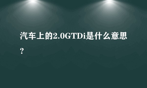 汽车上的2.0GTDi是什么意思？