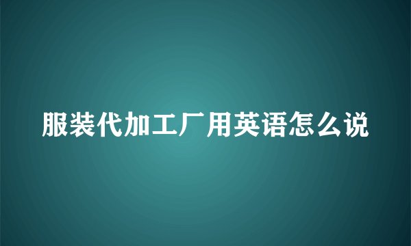 服装代加工厂用英语怎么说