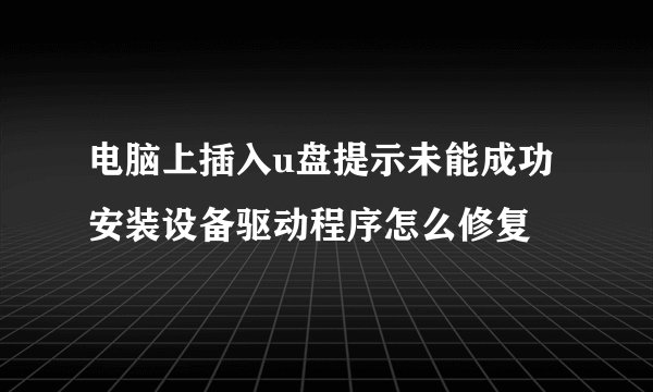 电脑上插入u盘提示未能成功安装设备驱动程序怎么修复