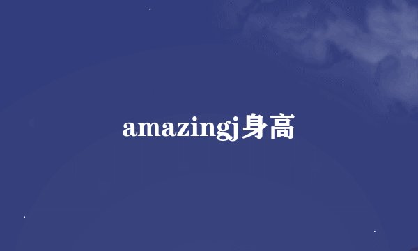 amazingj身高