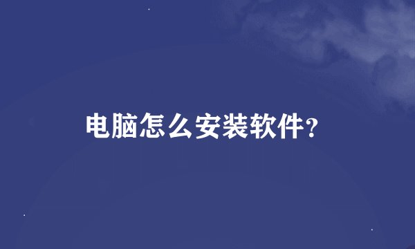 电脑怎么安装软件？