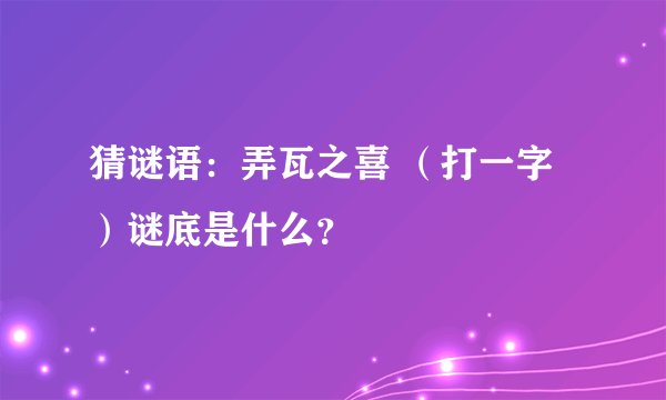 猜谜语：弄瓦之喜 （打一字）谜底是什么？