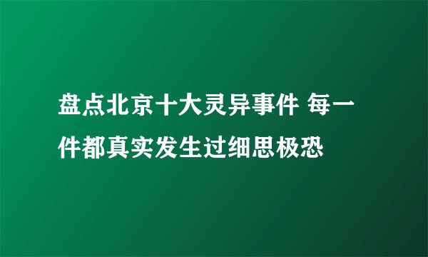 盘点北京十大灵异事件 每一件都真实发生过细思极恐
