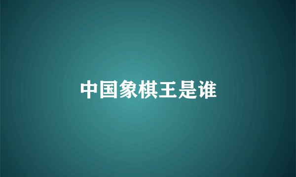 中国象棋王是谁